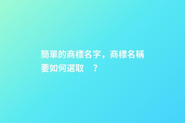 簡單的商標名字，商標名稱要如何選取？